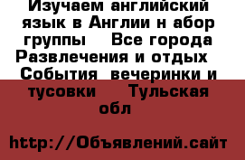 Изучаем английский язык в Англии.н абор группы. - Все города Развлечения и отдых » События, вечеринки и тусовки   . Тульская обл.